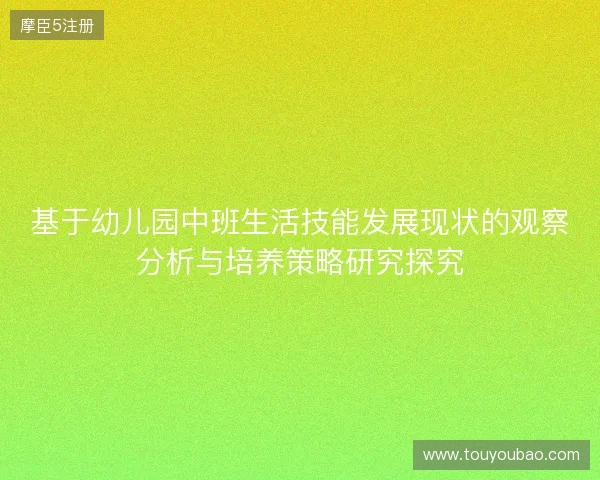 基于幼儿园中班生活技能发展现状的观察分析与培养策略研究探究